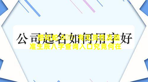 想知蛇 🕷 有无灵性及超准生辰八字查询入口究竟何在